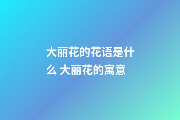大丽花的花语是什么 大丽花的寓意